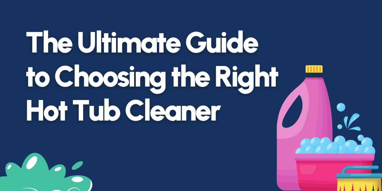 The Ultimate Guide to Choosing the Right Hot Tub Cleaner